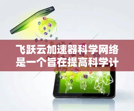 飞跃云加速器科学网络是一个旨在提高科学计算效率和数据处理能力的分布式网络架构。以下是对该网络的详细分析