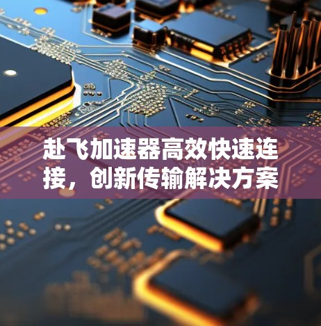 赴飞加速器高效快速连接，创新传输解决方案