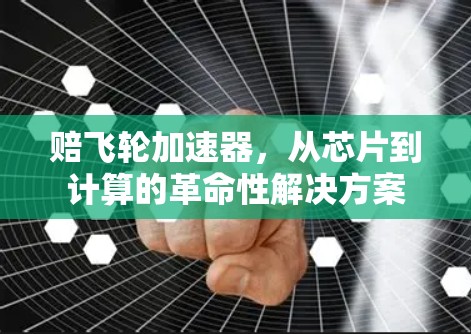 赔飞轮加速器，从芯片到计算的革命性解决方案