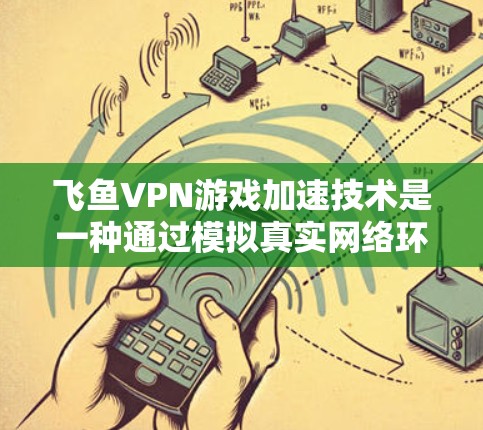 飞鱼VPN游戏加速技术是一种通过模拟真实网络环境来加速网页和游戏的画面效果。以下是详细介绍