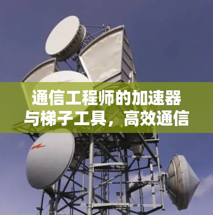 通信工程师的加速器与梯子工具，高效通信的新解决方案