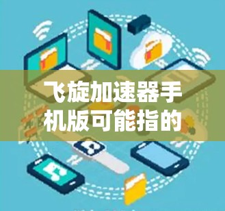 飞旋加速器手机版可能指的是一个特定的应用程序、游戏加速器或相关工具的中文名称。由于缺乏具体的上下文信息，我无法直接提供详细的使用指导。不过，我可以提供一些通用的加速器使用方法的建议
