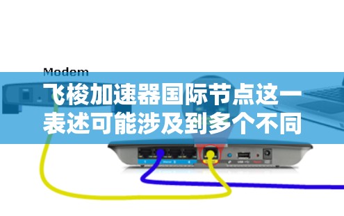 飞梭加速器国际节点这一表述可能涉及到多个不同的概念，具体含义取决于上下文。以下是一些可能的解释