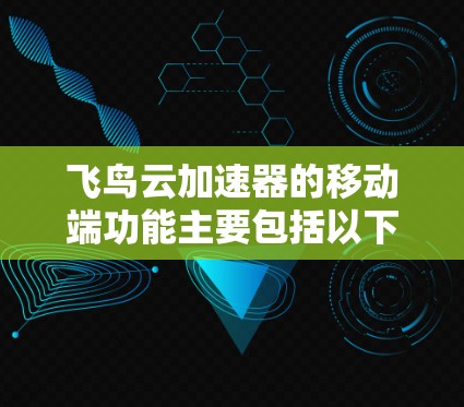 飞鸟云加速器的移动端功能主要包括以下几个方面