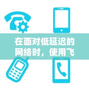 在面对低延迟的网络时，使用飞鸟VPN可能带来延迟体验。以下是一些优化方法，帮助您在低延迟的网络下更流畅地使用飞鸟VPN
