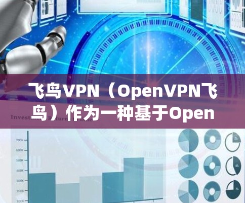 飞鸟VPN（OpenVPN飞鸟）作为一种基于OpenVPN协议的VPN工具，其性能和稳定性受到多种因素的影响，包括网络环境、设备类型、用户配置以及协议的优化版本等。以下是对飞鸟VPN性能的分析和总结