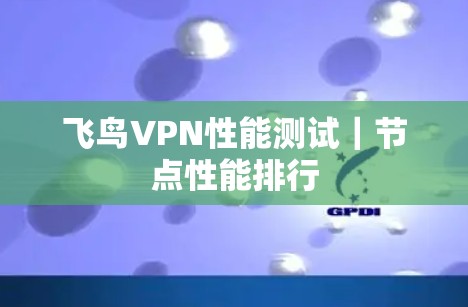 飞鸟VPN性能测试｜节点性能排行
