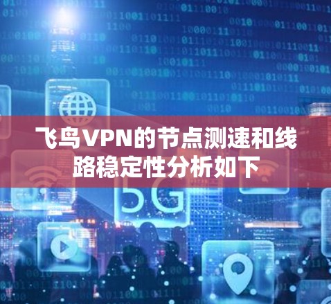 飞鸟VPN的节点测速和线路稳定性分析如下