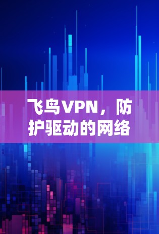 飞鸟VPN，防护驱动的网络安全守护者