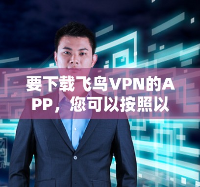 要下载飞鸟VPN的APP，您可以按照以下步骤操作