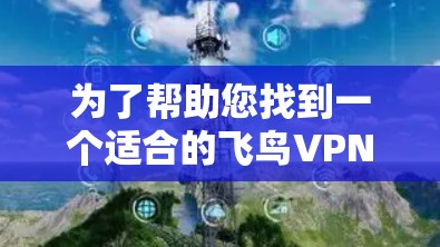 为了帮助您找到一个适合的飞鸟VPN的安卓客户端，以下是详细的步骤和推荐