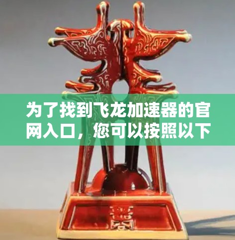 为了找到飞龙加速器的官网入口，您可以按照以下步骤进行