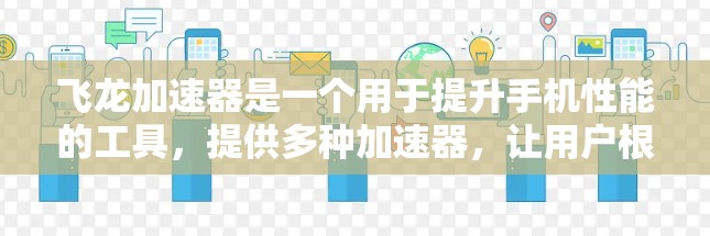 飞龙加速器是一个用于提升手机性能的工具，提供多种加速器，让用户根据需求选择合适的配置。以下是详细的步骤说明