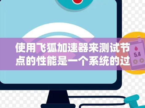 使用飞狐加速器来测试节点的性能是一个系统的过程，以下是详细步骤和分析