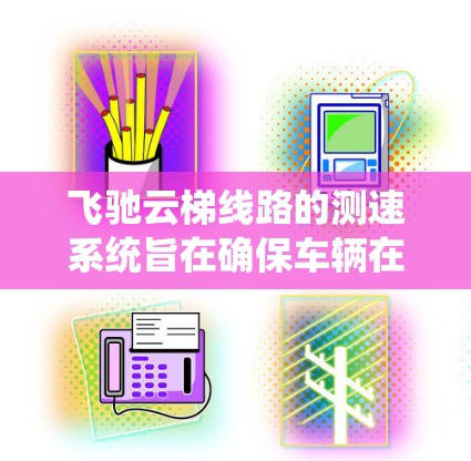 飞驰云梯线路的测速系统旨在确保车辆在不同路段之间的行驶速度符合交通法规，避免超速和过快的情况。以下是该系统的详细说明