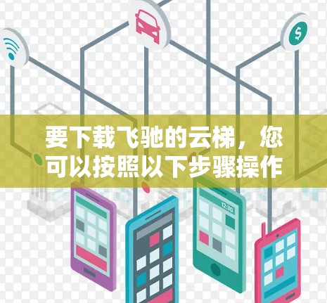要下载飞驰的云梯，您可以按照以下步骤操作