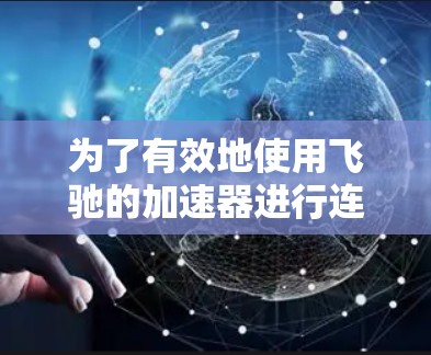 为了有效地使用飞驰的加速器进行连接优化，您可以按照以下步骤操作