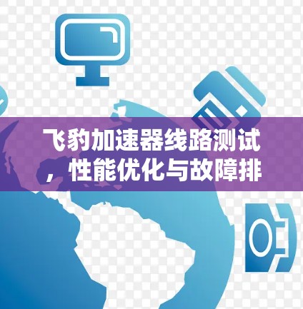 飞豹加速器线路测试，性能优化与故障排除分析