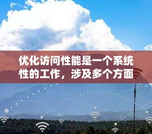 优化访问性能是一个系统性的工作，涉及多个方面。以下是一份系统化的指南，帮助您有效提升访问性能