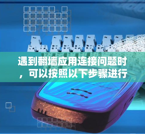 遇到翻墙应用连接问题时，可以按照以下步骤进行处理