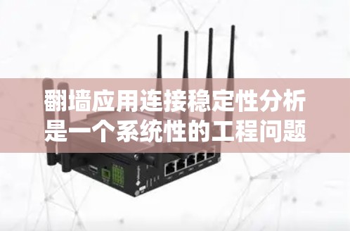 翻墙应用连接稳定性分析是一个系统性的工程问题，需要从多个步骤进行拆分和处理。以下是详细的步骤指南