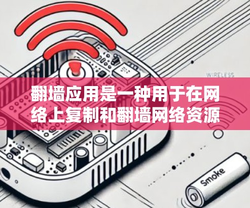 翻墙应用是一种用于在网络上复制和翻墙网络资源的工具，利用网络协议如TCP和UDP来传输文件。以下是对翻墙应用的详细总结