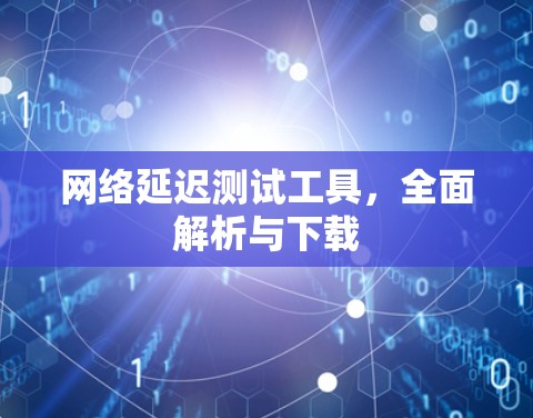 网络延迟测试工具，全面解析与下载