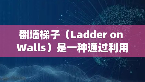 翻墙梯子（Ladder on Walls）是一种通过利用梯子顺着墙滑下的方法，用于解决在传统上无法直接爬上去的墙面上的运动问题。以下是对该概念的详细分析和体验
