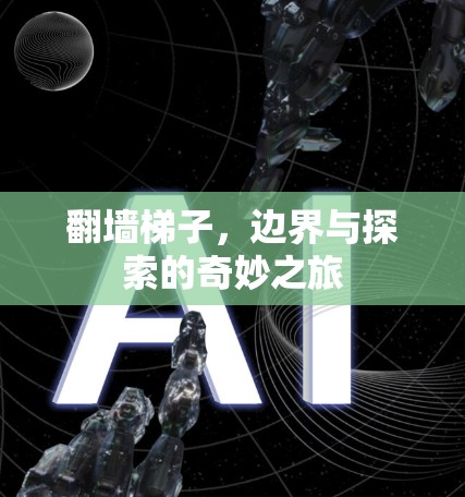 翻墙梯子,边界与探索的奇妙之旅 翻墙梯子,边界与探索的奇妙之旅