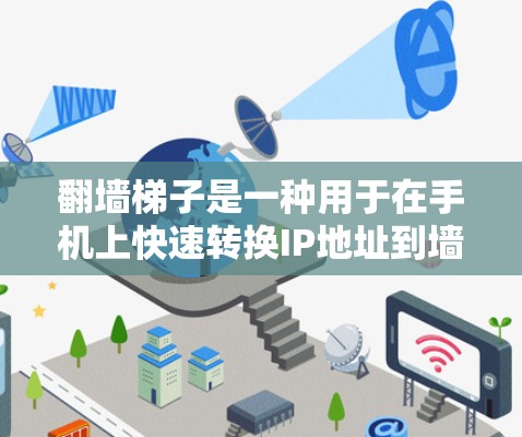 翻墙梯子是一种用于在手机上快速转换IP地址到墙内地址的软件，帮助用户在墙内上网。以下是关于翻墙梯子的详细介绍
