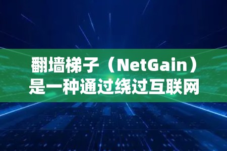 翻墙梯子（NetGain）是一种通过绕过互联网防火墙或防火墙无法阻挡的网络，让用户可以访问其他网站或资源。免费体验通常指的是可以在不付费的情况下，使用一些工具或资源绕过防火墙