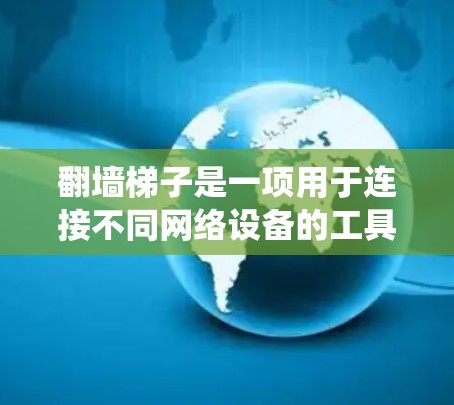 翻墙梯子是一项用于连接不同网络设备的工具，用于将数据从一个设备转移到另一个设备上。以下是一个系统化的学习计划