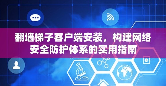 翻墙梯子客户端安装，构建网络安全防护体系的实用指南