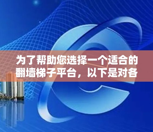 为了帮助您选择一个适合的翻墙梯子平台，以下是对各个平台的详细分析和推荐