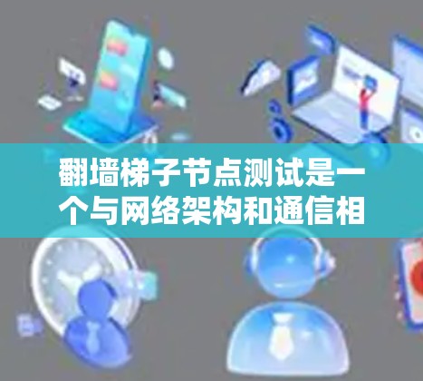 翻墙梯子节点测试是一个与网络架构和通信相关的测试问题。以下是一个详细的分步解释和可能的解决方案
