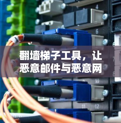 翻墙梯子工具，让恶意邮件与恶意网站无处安身