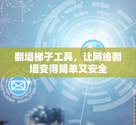 翻墙梯子工具，让网络翻墙变得简单又安全