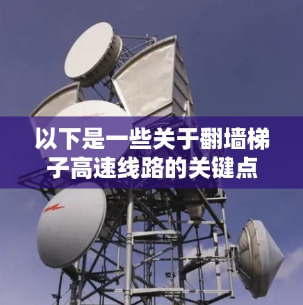 以下是一些关于翻墙梯子高速线路的关键点