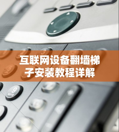 互联网设备翻墙梯子安装教程详解