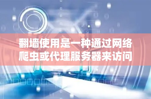 翻墙使用是一种通过网络爬虫或代理服务器来访问不合法网站的技术，主要分为以下几种方法