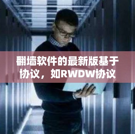翻墙软件的最新版基于协议，如RWDW协议，实现数据的转发和接收。以下是对这些软件的详细介绍
