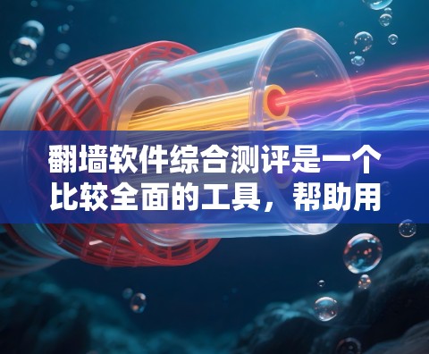 翻墙软件综合测评是一个比较全面的工具，帮助用户比较不同翻墙软件的优缺点。以下是一个综合的测评，涵盖了免费版、付费版、推荐软件以及综合评分工具等分类