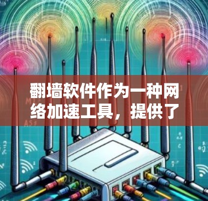 翻墙软件作为一种网络加速工具，提供了一定的加速和资源管理功能，但其使用过程中需要谨慎考虑。以下是详细的分析和建议