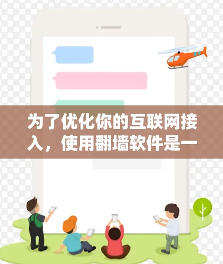 为了优化你的互联网接入，使用翻墙软件是一个有效的方式。以下是详细的步骤指南，帮助你系统地使用翻墙软件