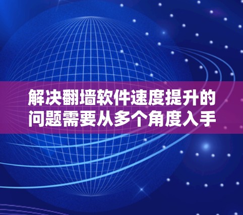 解决翻墙软件速度提升的问题需要从多个角度入手，确保网络环境和软件工具的优化。以下是一步步的解决方案