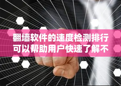 翻墙软件的速度检测排行可以帮助用户快速了解不同软件的性能表现，从而做出更明智的决策。以下是一个综合整理的排行，涵盖不同操作系统（Windows、Mac、Linux）下的推荐翻墙软件
