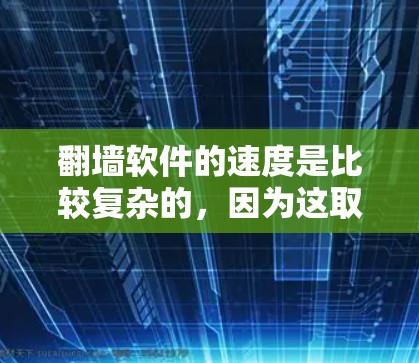翻墙软件的速度是比较复杂的，因为这取决于多种因素，包括网络连接的速度、硬件性能、软件优化水平以及用户的具体需求。以下是一些常见的翻墙软件及其常见速度表现的比较