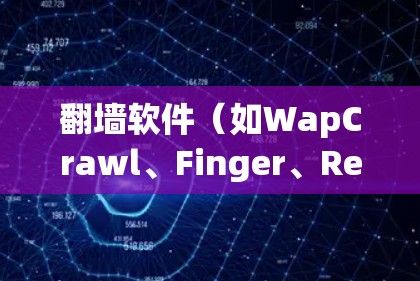 翻墙软件（如WapCrawl、Finger、RevSwitch等）是允许手机用户访问外部网络或翻转手机上显示的内容的手机应用程序。以下是使用翻墙软件的步骤说明