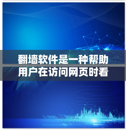 翻墙软件是一种帮助用户在访问网页时看到隐藏的、非法网站的工具。这些软件通常由合法的网站运营者提供，用户通过注册登录后，可以在网页中看到合法的链接，从而避开非法网站。以下是一些常见的翻墙软件及其特点
