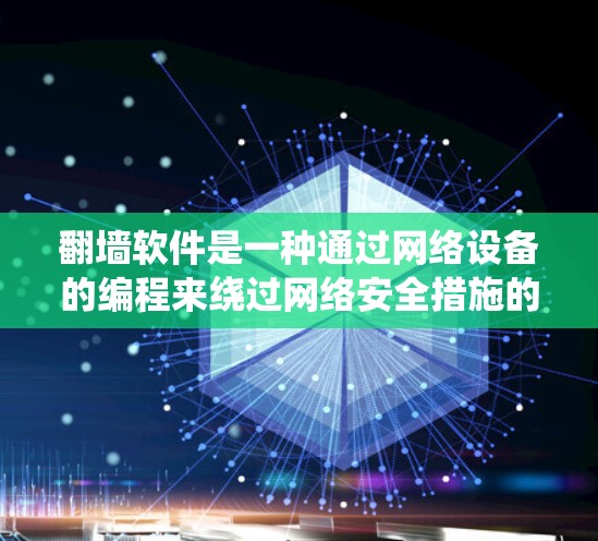 翻墙软件是一种通过网络设备的编程来绕过网络安全措施的工具，通常用于在需要加密或绕过网络限制时使用。以下是一些常见的翻墙软件及其使用心得